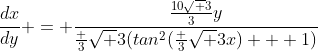 \frac{dx}{dy} = \frac{\frac{10\sqrt 3}3y}{\frac 3{\sqrt 3}(tan^2(\frac 3{\sqrt 3}x) + 1)}