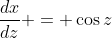 \frac{dx}{dz} = \cos{z}