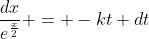 \frac{dx}{e^\frac{x}{2}} = -kt dt