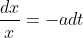 \frac{dx}{x}=-adt