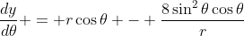 \frac{dy}{d\theta} = r\cos{\theta} - \frac{8\sin^2{\theta}\cos{\theta}}{r}