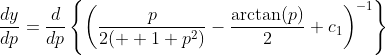 \frac{dy}{dp}=\frac{d}{dp}\left\{\left(\frac{p}{2(  1+p^2)}-\frac{\arctan(p)}{2}+c_1\right)^{-1}\right\}