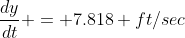 \frac{dy}{dt} = 7.818 ft/sec