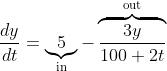 \frac{dy}{dt}=\underbrace{5}_{\text{in}}-\overbrace{\frac{3y}{100+2t}}^{\text{out}}
