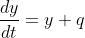 \frac{dy}{dt}=y+q