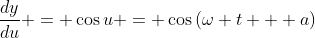 \frac{dy}{du} = \cos{u} = \cos{(\omega t + a)}