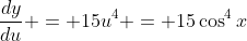 \frac{dy}{du} = 15u^4 = 15\cos^4{x}