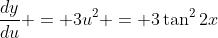 \frac{dy}{du} = 3u^2 = 3\tan^2{2x}