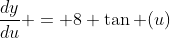 \frac{dy}{du} = 8 \tan (u)