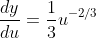 \frac{dy}{du}=\frac{1}{3}u^{-2/3}