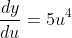 \frac{dy}{du}=5u^4