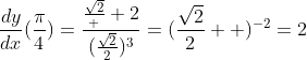 \frac{dy}{dx}(\frac{\pi}{4})=\frac{\frac{\sqrt{2}}  {2}}{(\frac{\sqrt{2}}{2})^{3}}=(\frac{\sqrt{2}}{2}  )^{-2}=2