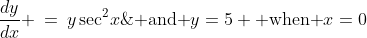 \frac{dy}{dx} \:=\:y\sec^2\!x\;\;\text{ and }y=5 \text{ when }x=0