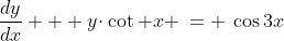 1)\;\;\frac{dy}{dx} + y\!\cdot\cot x \:= \:\cos3x