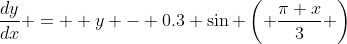 \frac{dy}{dx} =  y - 0.3 \sin \left( \frac{\pi x}{3} \right)