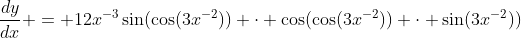 \frac{dy}{dx} = 12x^{-3}\sin(\cos(3x^{-2})) \cdot \cos(\cos(3x^{-2})) \cdot \sin(3x^{-2}))