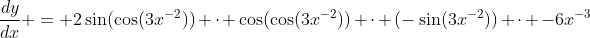 \frac{dy}{dx} = 2\sin(\cos(3x^{-2})) \cdot \cos(\cos(3x^{-2})) \cdot (-\sin(3x^{-2})) \cdot -6x^{-3}