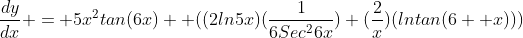 \frac{dy}{dx} = 5x^2tan(6x)  ((2ln5x)(\frac{1}{6Sec^26x})+(\frac{2}{x})(lntan(6  x)))