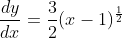 \frac{dy}{dx}=\frac{3}{2}(x-1)^{\frac{1}{2}}