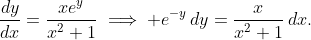 \frac{dy}{dx}=\frac{xe^{y}}{x^{2}+1}\implies e^{-y}\,dy=\frac{x}{x^{2}+1}\,dx.