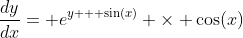 \frac{dy}{dx}= e^{y + \sin(x)} \times \cos(x)