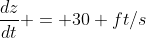 \frac{dz}{dt} = 30 ft/s