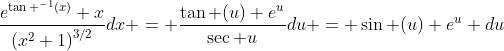 \frac{e^{\tan ^{-1}(x)} x}{\left(x^2+1\right)^{3/2}}dx = \frac{\tan (u) e^{u}}{\sec u}du = \sin (u) e^u du