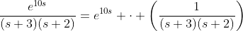\frac{e^{10s}}{(s+3)(s+2)}=e^{10s} \cdot \left(\frac{1}{(s+3)(s+2)}\right)