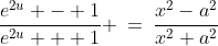 e^u\!:\;\;\frac{e^{2u} - 1}{e^{2u} + 1} \:=\:\frac{x^2-a^2}{x^2+a^2}