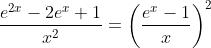 \frac{e^{2x}-2e^x+1}{x^2}=\left(\frac{e^x-1}{x}\right)^2
