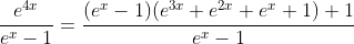 \frac{e^{4x}}{e^x-1}=\frac{(e^x-1)(e^{3x}+e^{2x}+e^x+1)+1}{e^x-1}