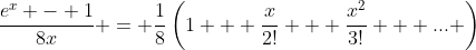 \frac{e^x - 1}{8x} = \frac{1}{8}\left(1 + \frac{x}{2!} + \frac{x^2}{3!} + ... \right)