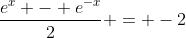 \frac{e^x - e^{-x}}{2} = -2