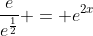 \frac{e}{e^{\frac{1}{2}}} = e^{2x}