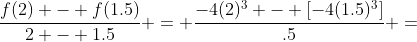 \frac{f(2) - f(1.5)}{2 - 1.5} = \frac{-4(2)^3 - [-4(1.5)^3]}{.5} =