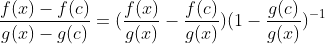 \frac{f(x)-f(c)}{g(x)-g(c)}=(\frac{f(x)}{g(x)}-\frac{f(c)}{g(x)})(1-\frac{g(c)}{g(x)})^{-1}
