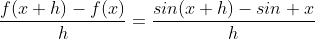 \frac{f(x+h)-f(x)}{h}=\frac{sin(x+h)-sin x}{h}