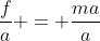\frac{f}{a} = \frac{ma}{a}