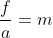\frac{f}{a}=m