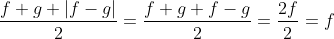 \frac{f+g+|f-g|}{2}=\frac{f+g+f-g}{2}=\frac{2f}{2}=f