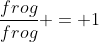 \frac{frog}{frog} = 1