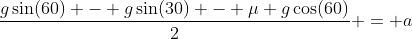 \frac{g\sin(60) - g\sin(30) - \mu g\cos(60)}{2} = a