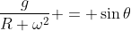 \frac{g}{R \omega^2} = \sin{\theta}