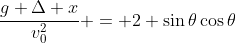 \frac{g \Delta x}{v_0^2} = 2 \sin{\theta}\cos{\theta}