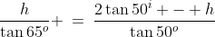 \frac{h}{\tan65^o} \:=\:\frac{2\tan50^i - h}{\tan50^o}