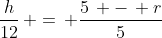 \frac{h}{12}\, =\, \frac{5\, -\, r}{5}