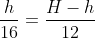 \frac{h}{16}=\frac{H-h}{12}
