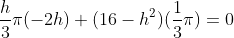 \frac{h}{3}{\pi}(-2h)+(16-h^2)(\frac{1}{3}{\pi})=0
