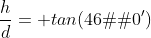 \frac{h}{d}= tan(46�20')