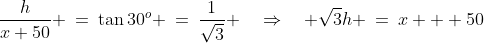 CDA\!:\;\frac{h}{x+50} \:=\:\tan30^o \:=\:\frac{1}{\sqrt{3}} \quad\Rightarrow\quad \sqrt{3}h \:=\:x + 50\;\;{\color{blue}[1]}
